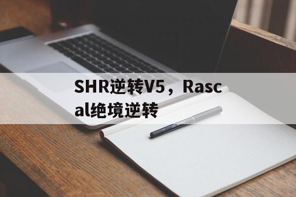 九游体育平台-SHR逆转V5，Rascal绝境逆转